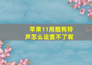 苹果11用酷狗铃声怎么设置不了呢