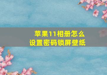 苹果11相册怎么设置密码锁屏壁纸