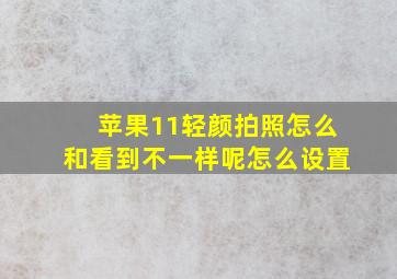 苹果11轻颜拍照怎么和看到不一样呢怎么设置