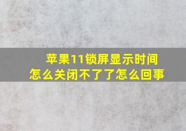 苹果11锁屏显示时间怎么关闭不了了怎么回事