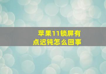 苹果11锁屏有点迟钝怎么回事