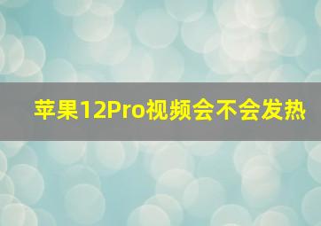 苹果12Pro视频会不会发热