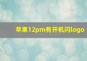 苹果12pm有开机闪logo