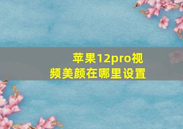 苹果12pro视频美颜在哪里设置