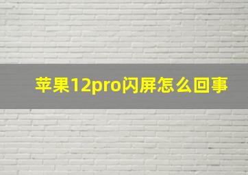 苹果12pro闪屏怎么回事