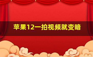 苹果12一拍视频就变暗