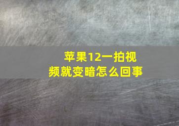 苹果12一拍视频就变暗怎么回事