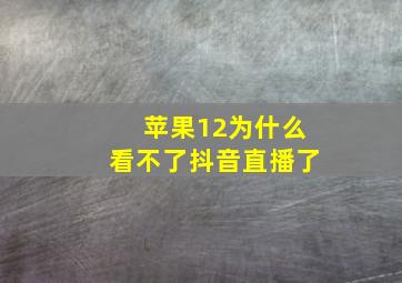 苹果12为什么看不了抖音直播了