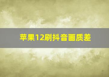 苹果12刷抖音画质差