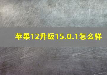 苹果12升级15.0.1怎么样