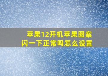 苹果12开机苹果图案闪一下正常吗怎么设置