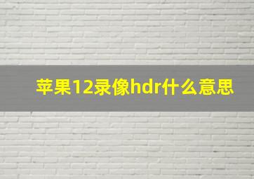 苹果12录像hdr什么意思