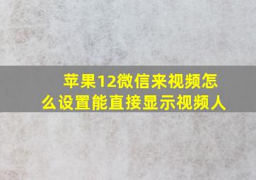 苹果12微信来视频怎么设置能直接显示视频人