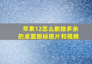 苹果12怎么删除多余的桌面图标图片和视频