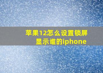 苹果12怎么设置锁屏显示谁的iphone