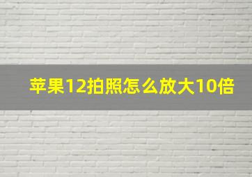 苹果12拍照怎么放大10倍