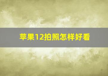 苹果12拍照怎样好看