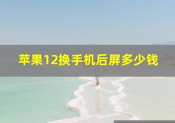 苹果12换手机后屏多少钱