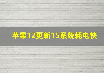 苹果12更新15系统耗电快