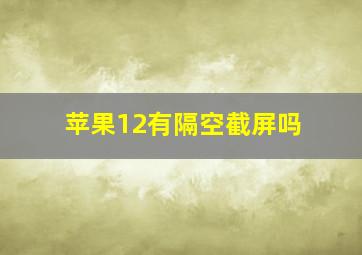 苹果12有隔空截屏吗