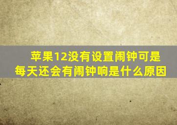 苹果12没有设置闹钟可是每天还会有闹钟响是什么原因