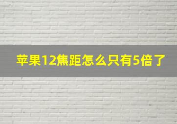 苹果12焦距怎么只有5倍了