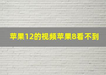 苹果12的视频苹果8看不到