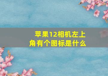 苹果12相机左上角有个图标是什么