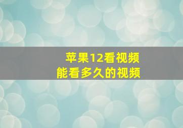 苹果12看视频能看多久的视频