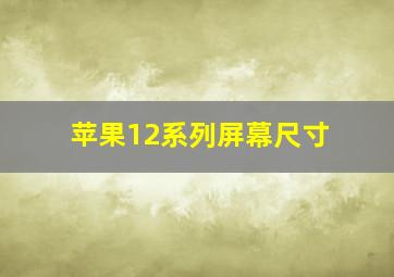 苹果12系列屏幕尺寸