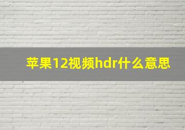 苹果12视频hdr什么意思