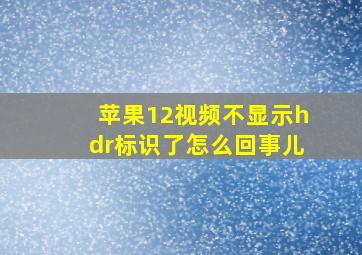 苹果12视频不显示hdr标识了怎么回事儿