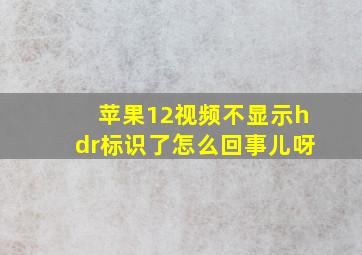 苹果12视频不显示hdr标识了怎么回事儿呀