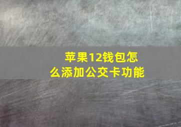 苹果12钱包怎么添加公交卡功能