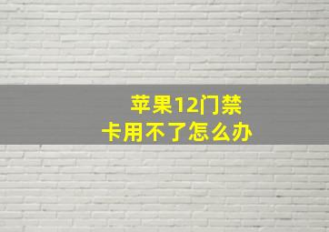 苹果12门禁卡用不了怎么办