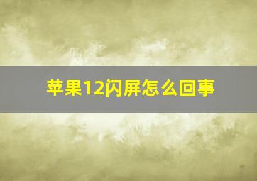 苹果12闪屏怎么回事