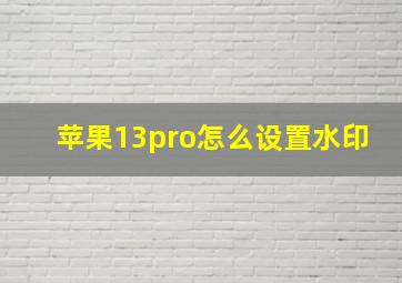 苹果13pro怎么设置水印