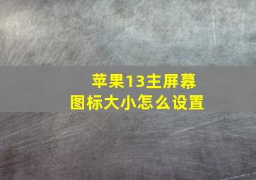 苹果13主屏幕图标大小怎么设置