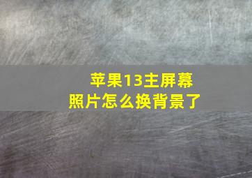 苹果13主屏幕照片怎么换背景了