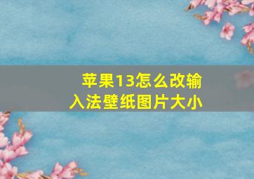 苹果13怎么改输入法壁纸图片大小