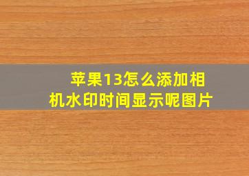 苹果13怎么添加相机水印时间显示呢图片