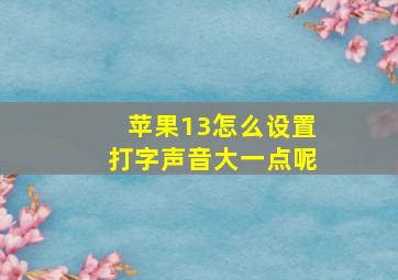 苹果13怎么设置打字声音大一点呢