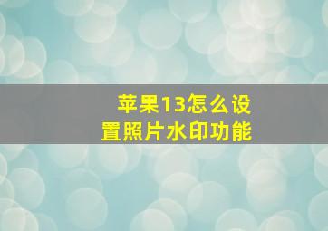 苹果13怎么设置照片水印功能