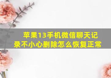 苹果13手机微信聊天记录不小心删除怎么恢复正常