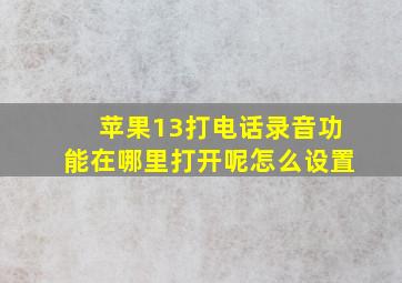 苹果13打电话录音功能在哪里打开呢怎么设置