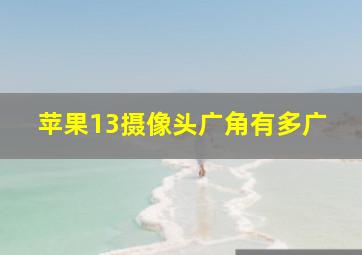 苹果13摄像头广角有多广