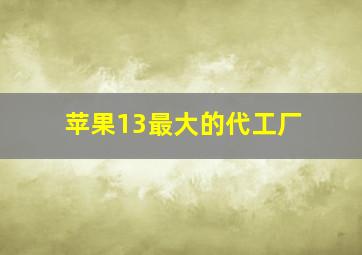 苹果13最大的代工厂