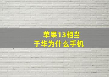 苹果13相当于华为什么手机