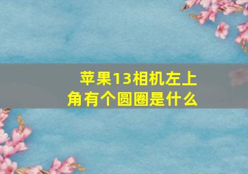 苹果13相机左上角有个圆圈是什么