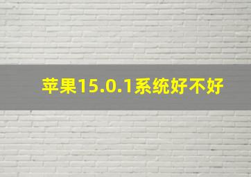 苹果15.0.1系统好不好